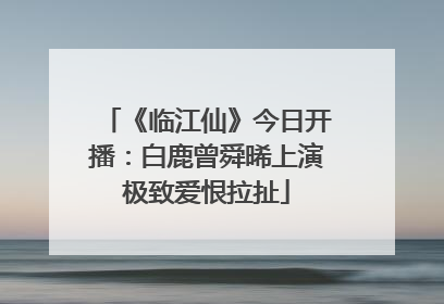 《临江仙》今日开播：白鹿曾舜晞上演极致爱恨拉扯