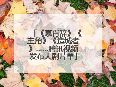 《慕胥辞》《主角》《造城者》……腾讯视频发布大剧片单