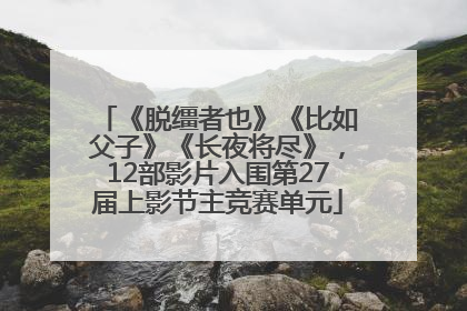 《脱缰者也》《比如父子》《长夜将尽》，12部影片入围第27届上影节主竞赛单元