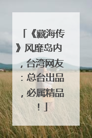 《藏海传》风靡岛内，台湾网友：总台出品，必属精品！