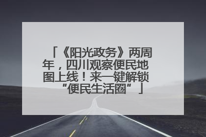 《阳光政务》两周年，四川观察便民地图上线！来一键解锁“便民生活圈”