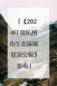 《2024年度杭州市生态环境状况公报》发布