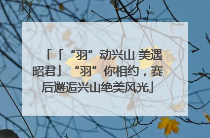 「“羽”动兴山 美遇昭君」“羽”你相约，赛后邂逅兴山绝美风光