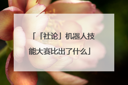 「社论」机器人技能大赛比出了什么