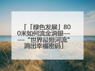 「绿色发展」800米如何流金淌银——“世界最短河流”淌出幸福密码