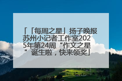 「每周之星」扬子晚报苏州小记者工作室2025年第24周“作文之星”诞生啦，快来领奖