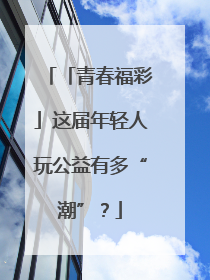 「青春福彩」这届年轻人玩公益有多“潮”？