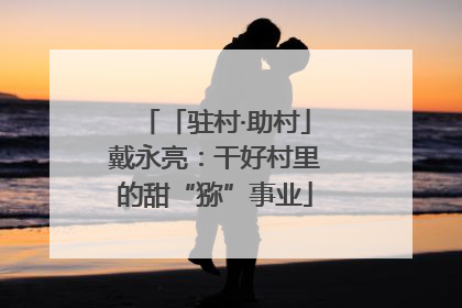 「驻村·助村」戴永亮：干好村里的甜“猕”事业