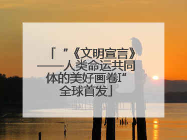 “《文明宣言》——人类命运共同体的美好画卷I”全球首发