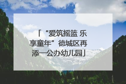 “爱筑摇篮 乐享童年”德城区再添一公办幼儿园