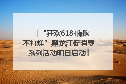 “狂欢618·嗨购不打烊”黑龙江促消费系列活动明日启动
