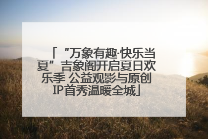“万象有趣·快乐当夏”吉象阁开启夏日欢乐季 公益观影与原创IP首秀温暖全城
