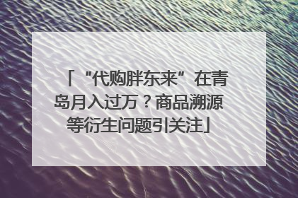 “代购胖东来”在青岛月入过万？商品溯源等衍生问题引关注