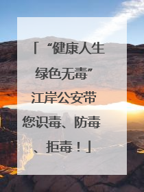 “健康人生 绿色无毒” 江岸公安带您识毒、防毒、拒毒！