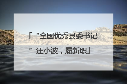 “全国优秀县委书记”汪小波，履新职