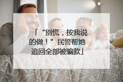 “别慌，按我说的做！”民警帮她追回全部被骗款