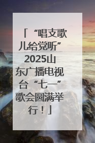 “唱支歌儿给党听”2025山东广播电视台“七一”歌会圆满举行！