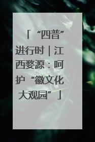 “四普”进行时｜江西婺源：呵护“徽文化大观园”