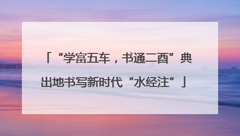 “学富五车，书通二酉”典出地书写新时代“水经注”