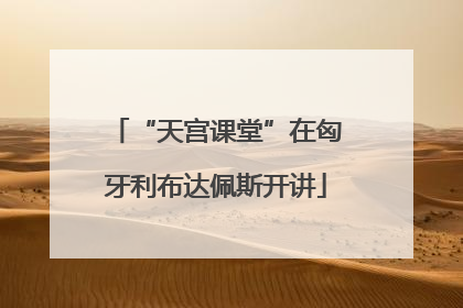 “天宫课堂”在匈牙利布达佩斯开讲