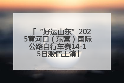 “好运山东”2025黄河口（东营）国际公路自行车赛14-15日激情上演