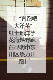 “奔跑吧·大洋芋”红土地洋芋花海越野跑在昆明市东川区热力开跑