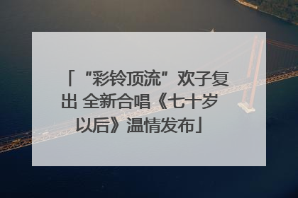 “彩铃顶流”欢子复出 全新合唱《七十岁以后》温情发布