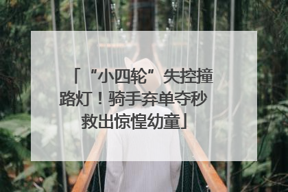 “小四轮”失控撞路灯！骑手弃单夺秒救出惊惶幼童