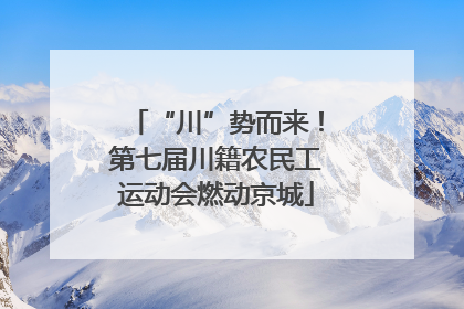 “川”势而来！第七届川籍农民工运动会燃动京城