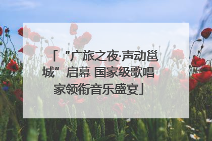 “广旅之夜·声动邕城”启幕 国家级歌唱家领衔音乐盛宴