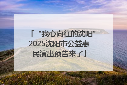 “我心向往的沈阳”2025沈阳市公益惠民演出预告来了
