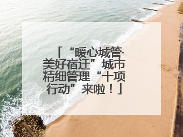 “暖心城管·美好宿迁”城市精细管理“十项行动”来啦！
