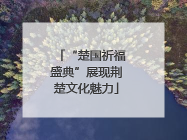 “楚国祈福盛典”展现荆楚文化魅力