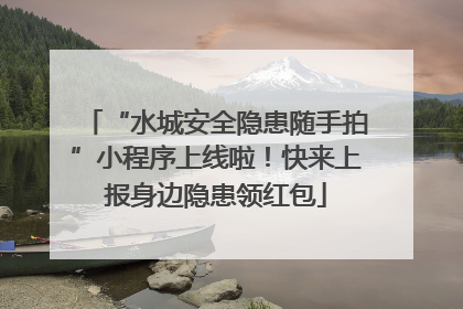 “水城安全隐患随手拍”小程序上线啦！快来上报身边隐患领红包