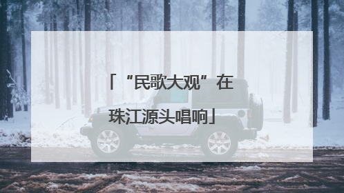 “民歌大观”在珠江源头唱响