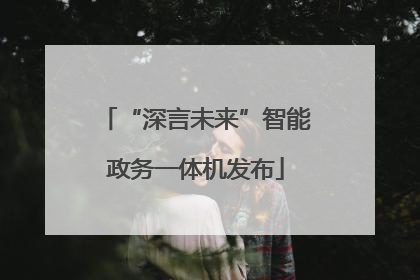 “深言未来”智能政务一体机发布