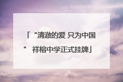 “清澈的爱 只为中国” 祥榕中学正式挂牌