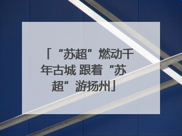 “苏超”燃动千年古城 跟着“苏超”游扬州