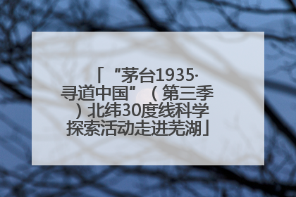 “茅台1935·寻道中国”（第三季）北纬30度线科学探索活动走进芜湖