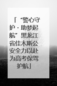 “警心守护・助梦起航”黑龙江省佳木斯公安全力以赴为高考保驾护航