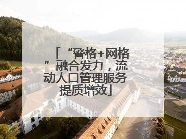 “警格+网格”融合发力，流动人口管理服务提质增效