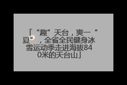 “趣”天台，爽一“夏”，全省全民健身冰雪运动季走进海拔840米的天台山