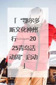 “鄂尔多斯文化神州行——2025青岛活动周”启动