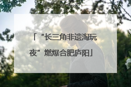 “长三角非遗淘玩夜”燃爆合肥庐阳