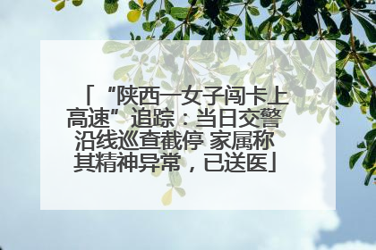 “陕西一女子闯卡上高速”追踪：当日交警沿线巡查截停 家属称其精神异常，已送医