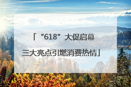 “618”大促启幕 三大亮点引燃消费热情