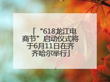 “618龙江电商节”启动仪式将于6月11日在齐齐哈尔举行