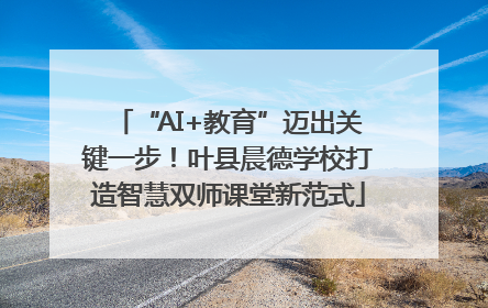 “AI+教育”迈出关键一步！叶县晨德学校打造智慧双师课堂新范式