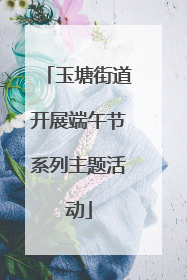 玉塘街道开展端午节系列主题活动
