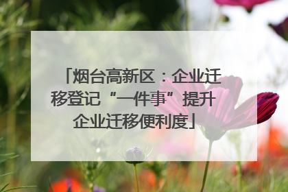 烟台高新区：企业迁移登记“一件事”提升企业迁移便利度